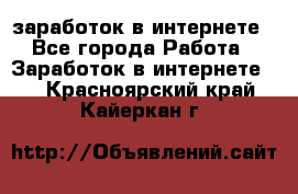  заработок в интернете - Все города Работа » Заработок в интернете   . Красноярский край,Кайеркан г.